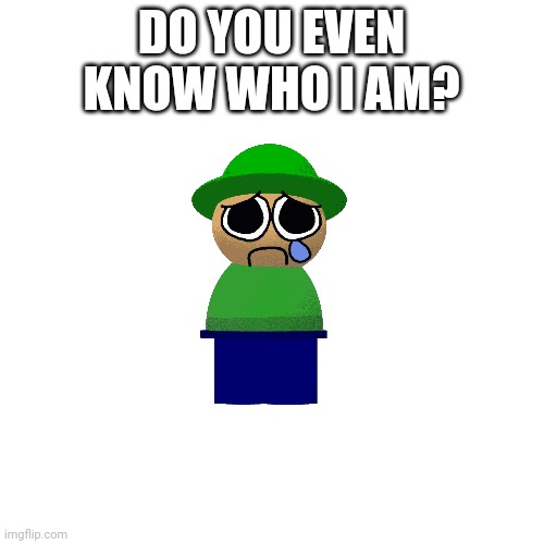 Blank Transparent Square Meme | DO YOU EVEN KNOW WHO I AM? | image tagged in memes,blank transparent square | made w/ Imgflip meme maker