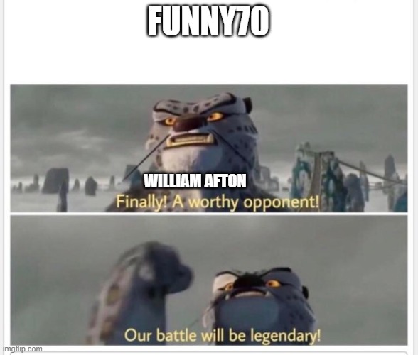 Finally! A worthy opponent! | FUNNY70 WILLIAM AFTON | image tagged in finally a worthy opponent | made w/ Imgflip meme maker