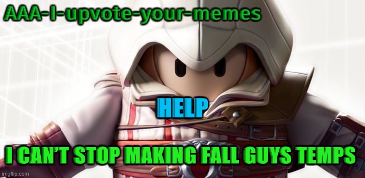 Help I keep making useless temps | HELP; I CAN’T STOP MAKING FALL GUYS TEMPS | image tagged in help i keep making useless temps | made w/ Imgflip meme maker