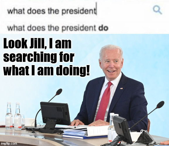 Look Jill, I am 
searching for 
what I am doing! | image tagged in biden computer | made w/ Imgflip meme maker