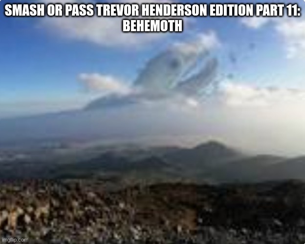 (cinna: mega smash, now hear me out yall….) | SMASH OR PASS TREVOR HENDERSON EDITION PART 11:
BEHEMOTH | image tagged in behemoth | made w/ Imgflip meme maker