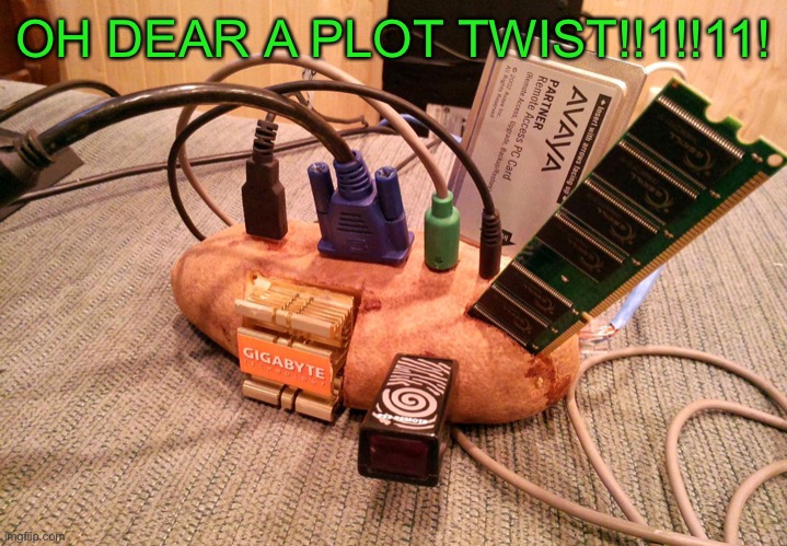 potato pc | OH DEAR A PLOT TWIST!!1!!11! | image tagged in potato pc | made w/ Imgflip meme maker