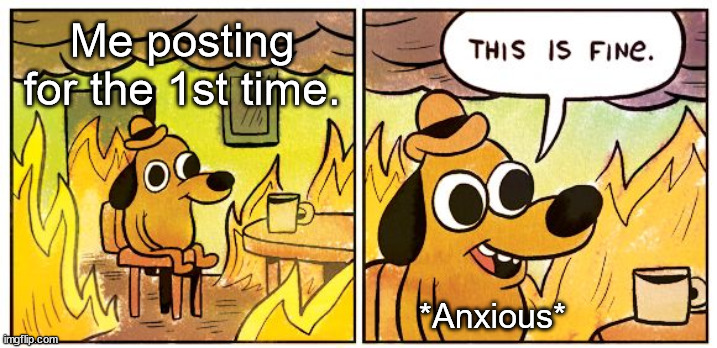 My 1st meme. | Me posting for the 1st time. *Anxious* | image tagged in memes,this is fine | made w/ Imgflip meme maker