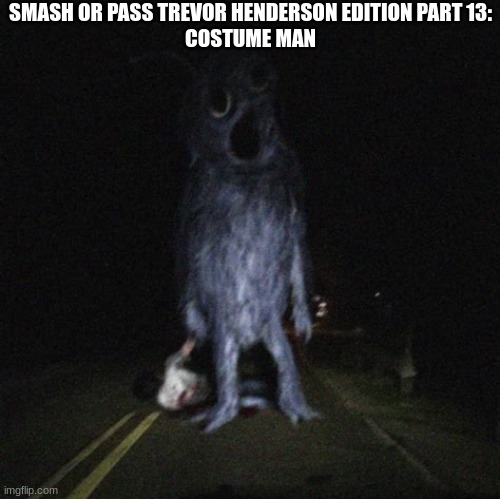 Costume man | SMASH OR PASS TREVOR HENDERSON EDITION PART 13:
COSTUME MAN | image tagged in costume man | made w/ Imgflip meme maker