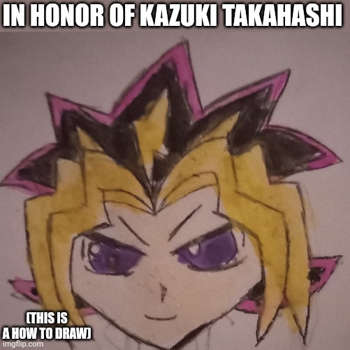 IN HONOR OF KAZUKI TAKAHASHI; (THIS IS A HOW TO DRAW) | made w/ Imgflip meme maker