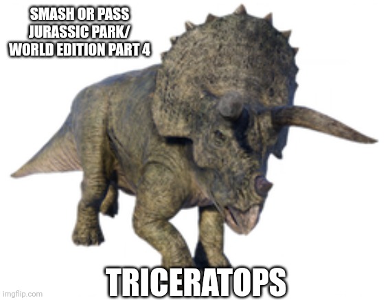 Part 4 | SMASH OR PASS JURASSIC PARK/ WORLD EDITION PART 4; TRICERATOPS | image tagged in triceratops | made w/ Imgflip meme maker