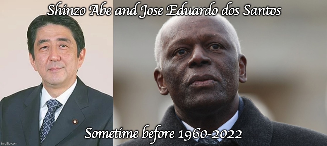 Zelenskyy is next, then Jimmy Carter | Shinzo Abe and Jose Eduardo dos Santos; Sometime before 1960-2022 | made w/ Imgflip meme maker