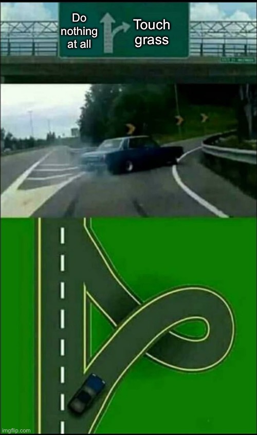 Left Exit 12 Loop | Do nothing at all Touch grass | image tagged in left exit 12 loop | made w/ Imgflip meme maker