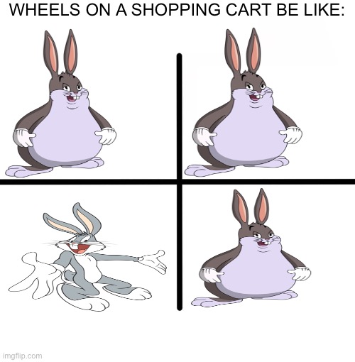 Wheels on a shopping cart be like: | WHEELS ON A SHOPPING CART BE LIKE: | image tagged in memes,blank starter pack,big chungus | made w/ Imgflip meme maker
