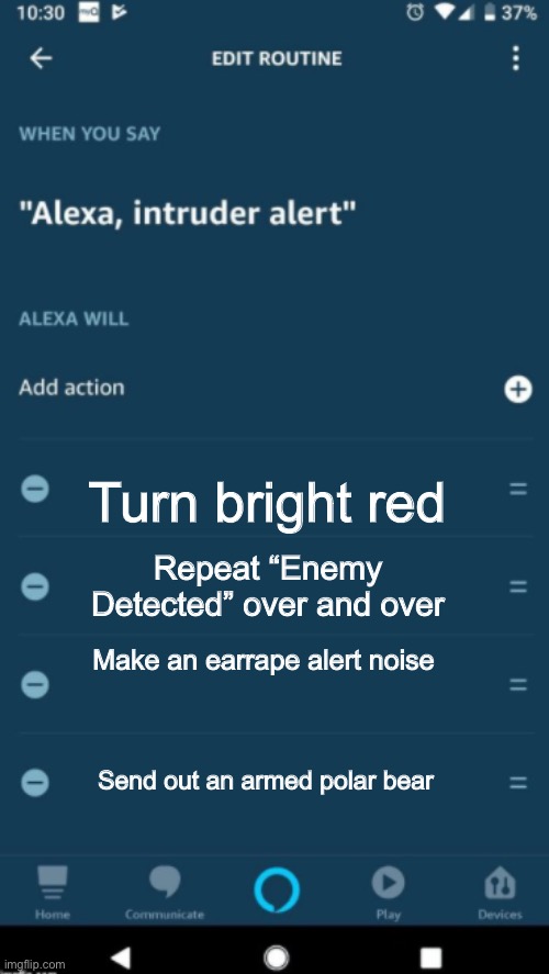 Alexa, Intruder alert | Make an earrape alert noise Turn bright red Repeat “Enemy Detected” over and over Send out an armed polar bear | image tagged in alexa intruder alert | made w/ Imgflip meme maker