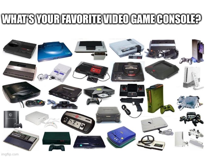 Favorite Video Game Console | WHAT’S YOUR FAVORITE VIDEO GAME CONSOLE? | image tagged in video games,consoles,favorite,gaming,question | made w/ Imgflip meme maker