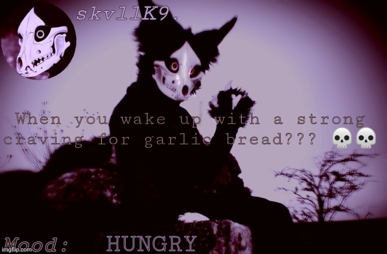 skvllK9.'s Cadaver temp | When you wake up with a strong craving for garlic bread??? 💀💀; HUNGRY | image tagged in skvllk9 's cadaver temp | made w/ Imgflip meme maker