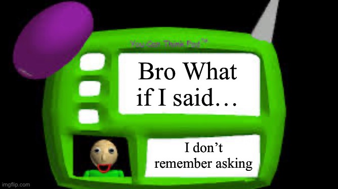 Baldi Can you think pad | Bro What if I said…; I don’t remember asking | image tagged in baldi can you think pad | made w/ Imgflip meme maker