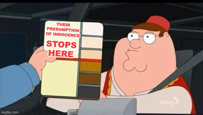Peter Griffin skin color chart race terrorist blank | THEIR PRESUMPTION OF INNOCENCE STOPS
HERE | image tagged in peter griffin skin color chart race terrorist blank | made w/ Imgflip meme maker