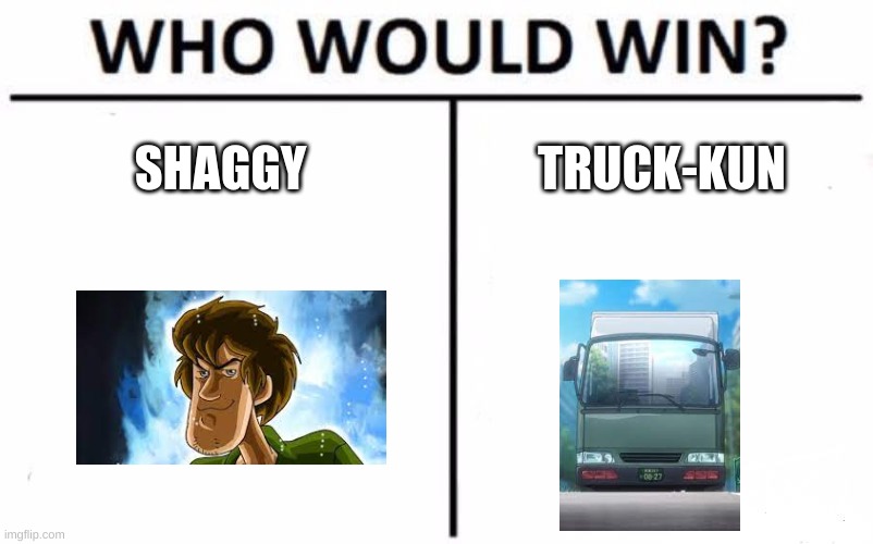 Who Would Win? | SHAGGY; TRUCK-KUN | image tagged in memes,who would win | made w/ Imgflip meme maker