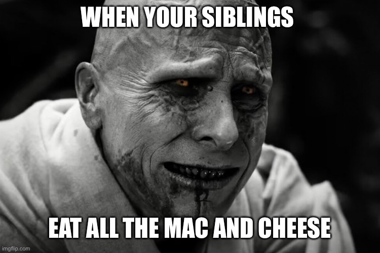 So relatable | WHEN YOUR SIBLINGS; EAT ALL THE MAC AND CHEESE | image tagged in relatable | made w/ Imgflip meme maker