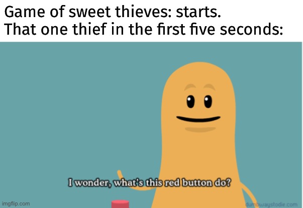 Game of sweet thieves: starts.
That one thief in the first five seconds: | made w/ Imgflip meme maker