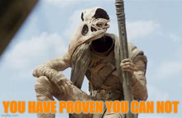 YOU HAVE PROVEN YOU CAN NOT | made w/ Imgflip meme maker