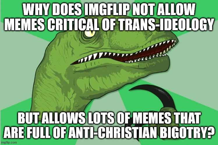 The Imgflip Double Standard |  WHY DOES IMGFLIP NOT ALLOW MEMES CRITICAL OF TRANS-IDEOLOGY; BUT ALLOWS LOTS OF MEMES THAT ARE FULL OF ANTI-CHRISTIAN BIGOTRY? | image tagged in new philosoraptor,imgflip,double standard | made w/ Imgflip meme maker