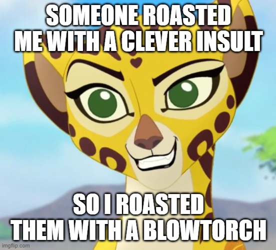 (Fingers crossed this is dark enough) | SOMEONE ROASTED ME WITH A CLEVER INSULT; SO I ROASTED THEM WITH A BLOWTORCH | image tagged in fuli approves,roasted | made w/ Imgflip meme maker