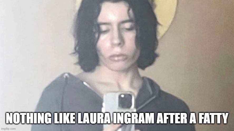 NOTHING LIKE LAURA INGRAM AFTER A FATTY | made w/ Imgflip meme maker