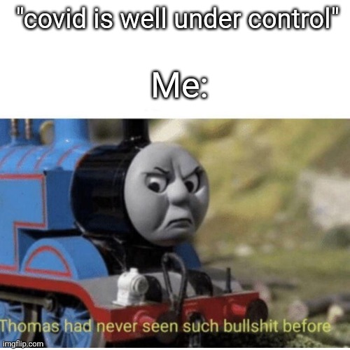 yes | "covid is well under control"; Me: | image tagged in thomas has never seen such bullshit before,oh wow are you actually reading these tags,normal | made w/ Imgflip meme maker