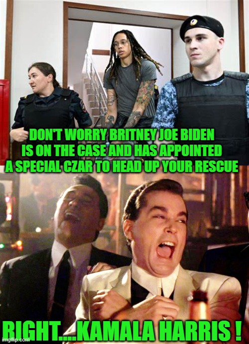 Kamala on the case | DON'T WORRY BRITNEY JOE BIDEN IS ON THE CASE AND HAS APPOINTED A SPECIAL CZAR TO HEAD UP YOUR RESCUE; RIGHT....KAMALA HARRIS ! | image tagged in memes,good fellas hilarious | made w/ Imgflip meme maker