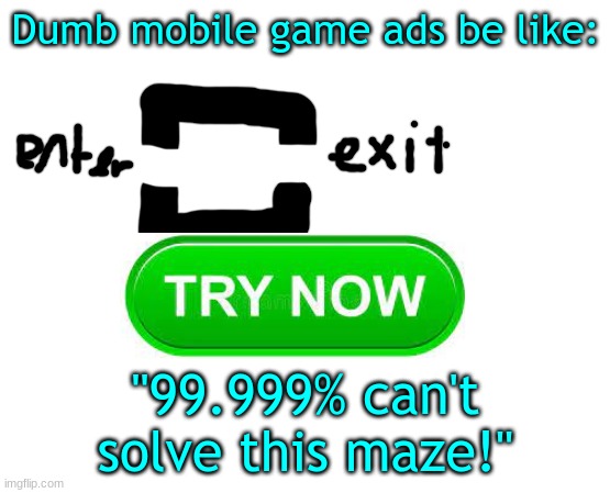 Bruh they're on my screen 24/7 | Dumb mobile game ads be like:; "99.999% can't solve this maze!" | image tagged in untilled temp | made w/ Imgflip meme maker