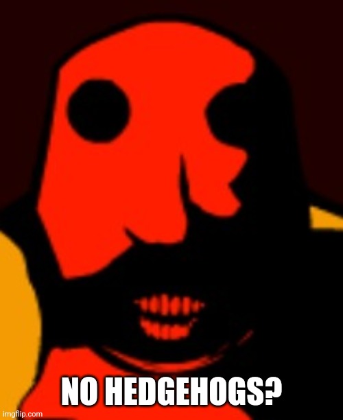 NO HEDGEHOGS? | made w/ Imgflip meme maker