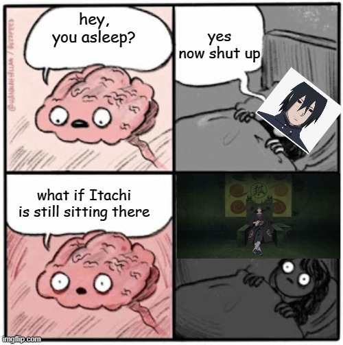 Brain Before Sleep | yes now shut up; hey, you asleep? what if Itachi is still sitting there | image tagged in brain before sleep,itachi,sasuke,what if | made w/ Imgflip meme maker