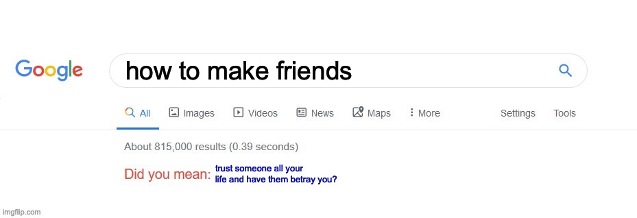 real story | how to make friends; trust someone all your life and have them betray you? | image tagged in did you mean | made w/ Imgflip meme maker