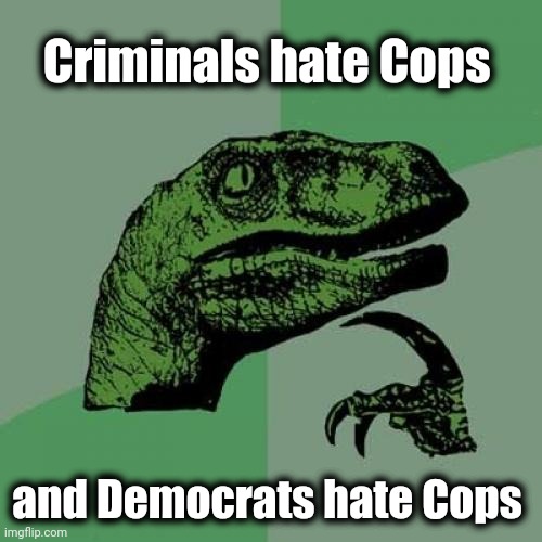 Draw your own conclusion |  Criminals hate Cops; and Democrats hate Cops | image tagged in memes,philosoraptor,politicians suck,theif murderer,pedophile,elitist scum | made w/ Imgflip meme maker