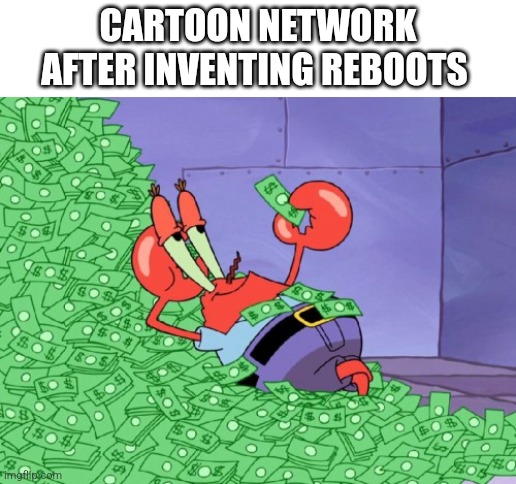 mr krabs money | CARTOON NETWORK AFTER INVENTING REBOOTS | image tagged in mr krabs money | made w/ Imgflip meme maker