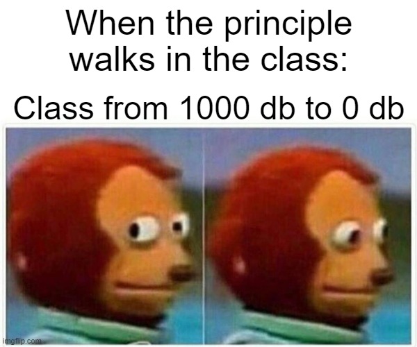 Monkey Puppet Meme | When the principle walks in the class:; Class from 1000 db to 0 db | image tagged in memes,monkey puppet | made w/ Imgflip meme maker