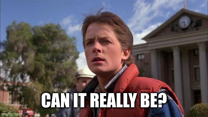 Marty Mcfly | CAN IT REALLY BE? | image tagged in marty mcfly | made w/ Imgflip meme maker