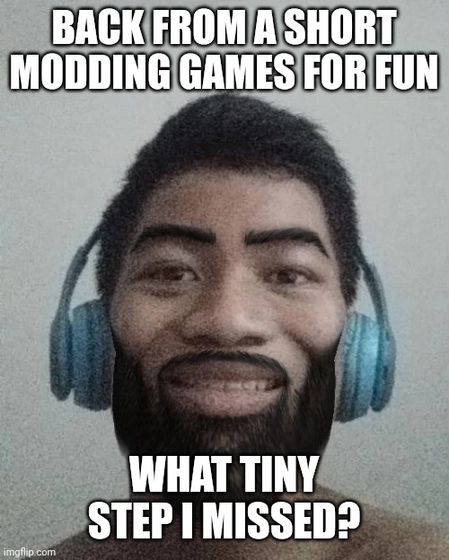 Ñ | BACK FROM A SHORT MODDING GAMES FOR FUN; WHAT TINY STEP I MISSED? | made w/ Imgflip meme maker