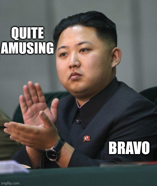 Kim Jong Un | QUITE AMUSING BRAVO | image tagged in kim jong un | made w/ Imgflip meme maker