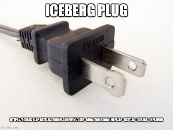 Plug in | ICEBERG PLUG; HTTPS://ROBLOX-SLAP-BATTLES.FANDOM.COM/WIKI/USER_BLOG:JTOHISGOODIMO/SLAP_BATTLES_ICEBERG_EXPLAINED | image tagged in plug in | made w/ Imgflip meme maker