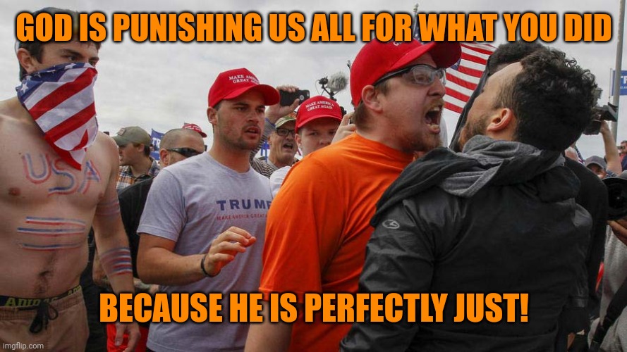 Angry Red Cap | GOD IS PUNISHING US ALL FOR WHAT YOU DID BECAUSE HE IS PERFECTLY JUST! | image tagged in angry red cap | made w/ Imgflip meme maker