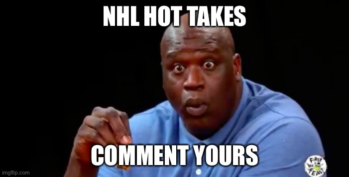 surprised shaq | NHL HOT TAKES; COMMENT YOURS | image tagged in surprised shaq | made w/ Imgflip meme maker