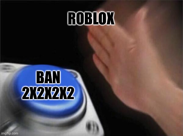 Blank Nut Button | ROBLOX; BAN 2X2X2X2 | image tagged in memes,blank nut button | made w/ Imgflip meme maker