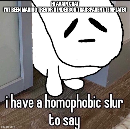 homophobic bridge worm | HI AGAIN CHAT
I'VE BEEN MAKING TREVOR HENDERSON TRANSPARENT TEMPLATES | image tagged in homophobic bridge worm | made w/ Imgflip meme maker