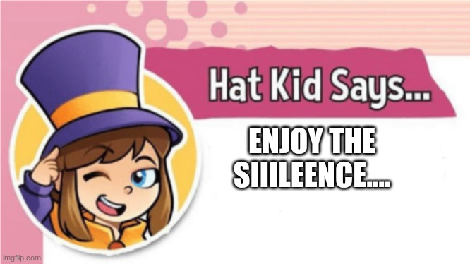 Enjoy the Silence by Depeche Mode | ENJOY THE SIIILEENCE.... | image tagged in hat kid says | made w/ Imgflip meme maker