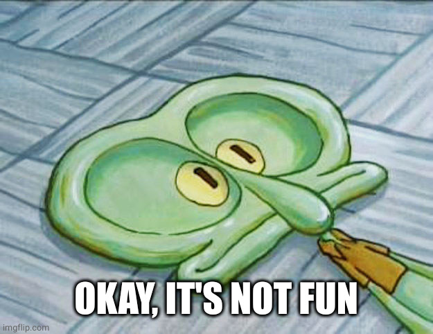 Flat face squidward | OKAY, IT'S NOT FUN | image tagged in flat face squidward | made w/ Imgflip meme maker