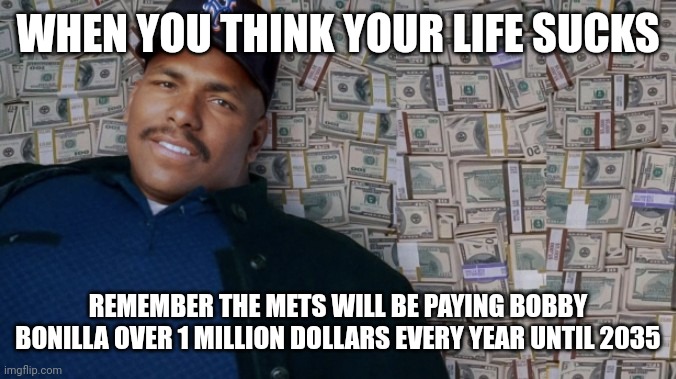 Vanilla is still getting paid | WHEN YOU THINK YOUR LIFE SUCKS; REMEMBER THE METS WILL BE PAYING BOBBY BONILLA OVER 1 MILLION DOLLARS EVERY YEAR UNTIL 2035 | image tagged in mets,major league baseball | made w/ Imgflip meme maker