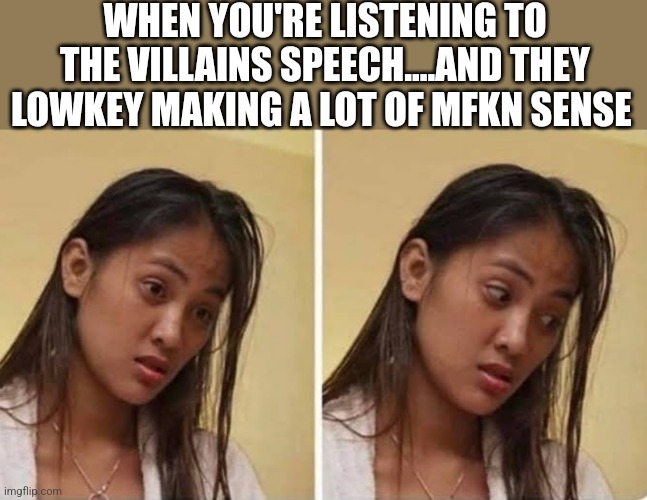 WHEN YOU'RE LISTENING TO THE VILLAINS SPEECH....AND THEY LOWKEY MAKING A LOT OF MFKN SENSE | image tagged in funny memes | made w/ Imgflip meme maker