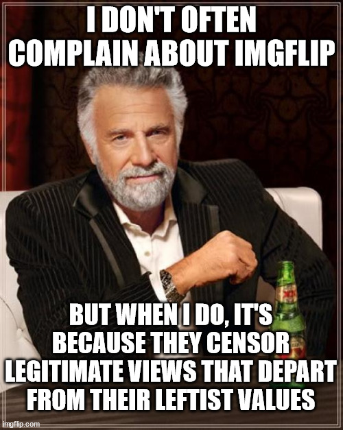 The Most Interesting Man In The World Meme | I DON'T OFTEN COMPLAIN ABOUT IMGFLIP; BUT WHEN I DO, IT'S BECAUSE THEY CENSOR LEGITIMATE VIEWS THAT DEPART FROM THEIR LEFTIST VALUES | image tagged in memes,the most interesting man in the world | made w/ Imgflip meme maker