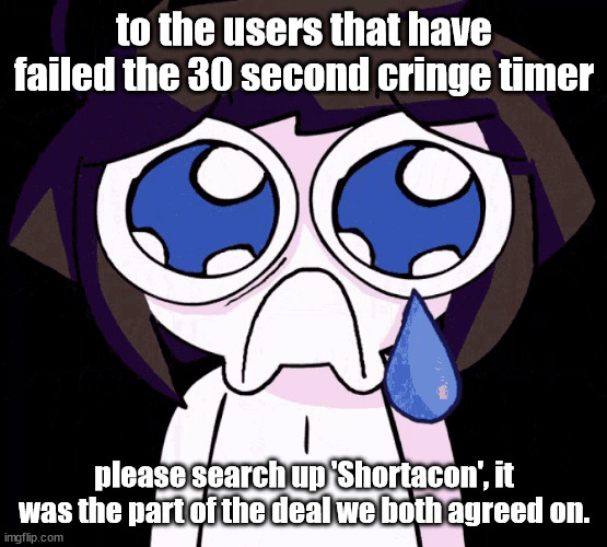 crying human | to the users that have failed the 30 second cringe timer; please search up 'Shortacon', it was the part of the deal we both agreed on. | image tagged in crying human | made w/ Imgflip meme maker