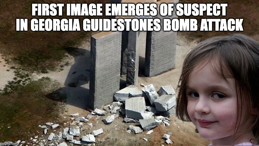 First image emerges of suspect in Georgia Guidestones Bomb Attack | FIRST IMAGE EMERGES OF SUSPECT IN GEORGIA GUIDESTONES BOMB ATTACK | image tagged in georgia,guidestones,disaster,girl,disastergirl | made w/ Imgflip meme maker