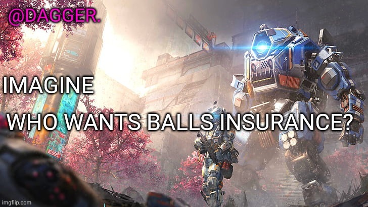 Titanfall 2 template | WHO WANTS BALLS INSURANCE? | image tagged in titanfall 2 template | made w/ Imgflip meme maker